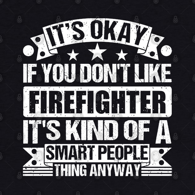 It's Okay If You Don't Like Firefighter It's Kind Of A Smart People Thing Anyway Firefighter Lover by Benzii-shop 